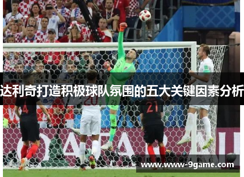 达利奇打造积极球队氛围的五大关键因素分析