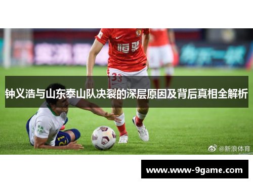 钟义浩与山东泰山队决裂的深层原因及背后真相全解析