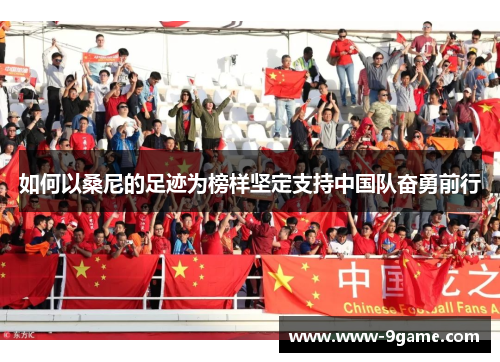 如何以桑尼的足迹为榜样坚定支持中国队奋勇前行