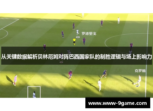 从关键数据解析贝林厄姆对阵巴西国家队的制胜逻辑与场上影响力