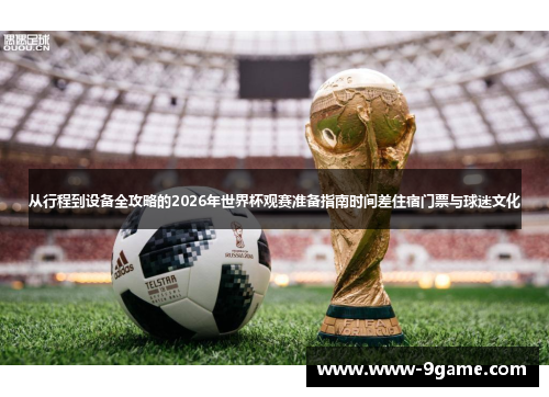 从行程到设备全攻略的2026年世界杯观赛准备指南时间差住宿门票与球迷文化