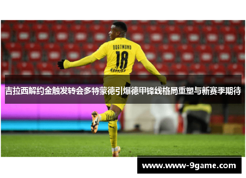 吉拉西解约金触发转会多特蒙德引爆德甲锋线格局重塑与新赛季期待