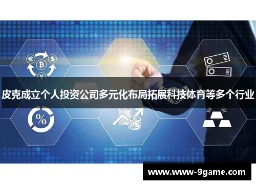 皮克成立个人投资公司多元化布局拓展科技体育等多个行业