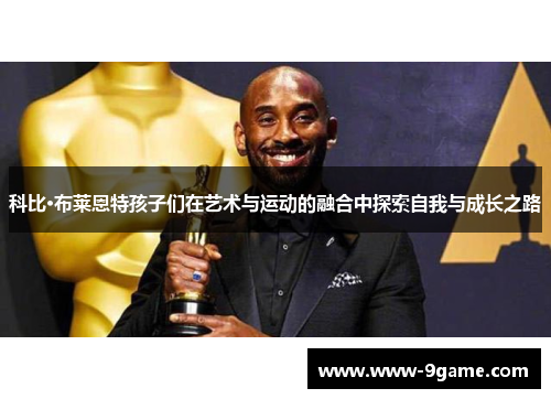 科比·布莱恩特孩子们在艺术与运动的融合中探索自我与成长之路
