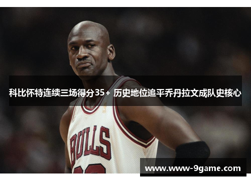 科比怀特连续三场得分35+ 历史地位追平乔丹拉文成队史核心