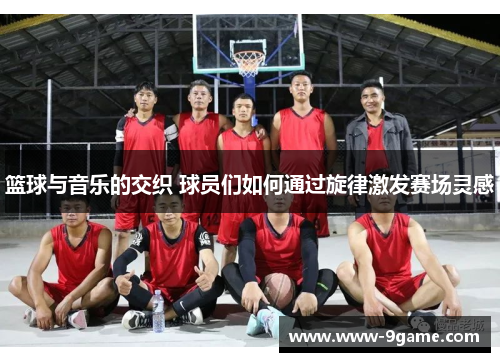 篮球与音乐的交织 球员们如何通过旋律激发赛场灵感